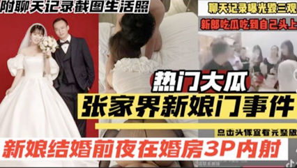 热门大瓜张家界新娘们事件新娘被情夫内射